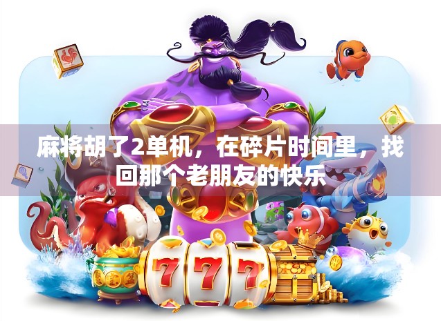 麻将胡了2单机，在碎片时间里，找回那个老朋友的快乐