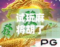 试玩麻将胡了3，复古与创新的完美碰撞，这局牌你敢不敢接？