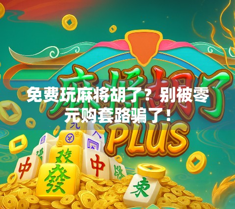 免费玩麻将胡了？别被零元购套路骗了！