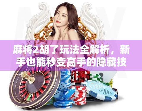 麻将2胡了玩法全解析,新手也能秒变高手的隐藏技巧! 麻将2胡了玩法全解析,新手也能秒变高手的隐藏技巧!