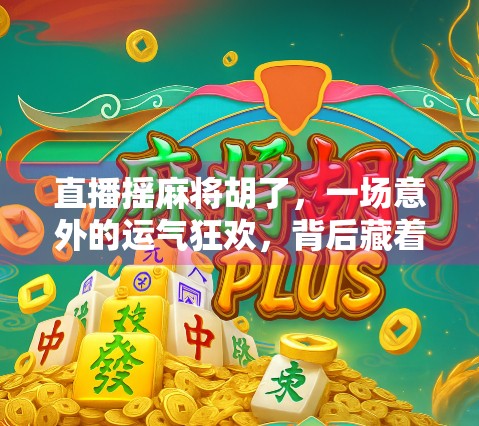 直播摇麻将胡了，一场意外的运气狂欢，背后藏着多少人性与流量密码？