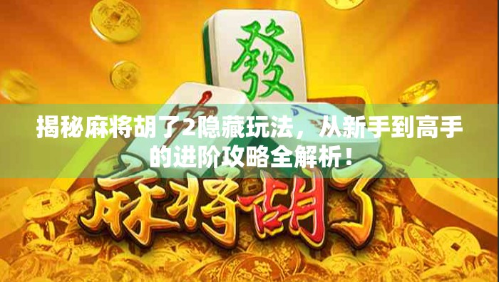 揭秘麻将胡了2隐藏玩法，从新手到高手的进阶攻略全解析！