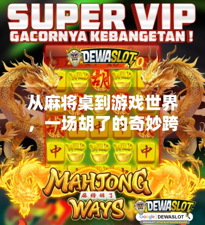 从麻将桌到游戏世界,一场胡了的奇妙跨界之旅 从麻将桌到游戏世界,一场胡了的奇妙跨界之旅