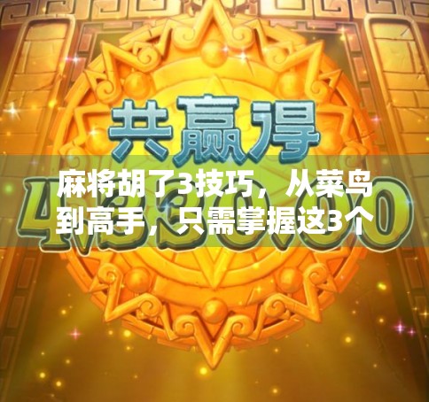 麻将胡了3技巧，从菜鸟到高手，只需掌握这3个核心秘诀！