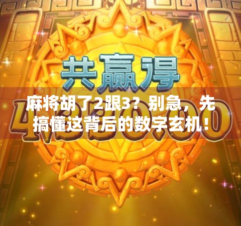 麻将胡了2跟3?别急,先搞懂这背后的数字玄机! 麻将胡了2跟3?别急,先搞懂这背后的数字玄机!