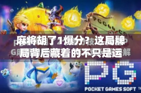 麻将胡了1爆分？这局牌局背后藏着的不只是运气，还有你从未注意的心理战！