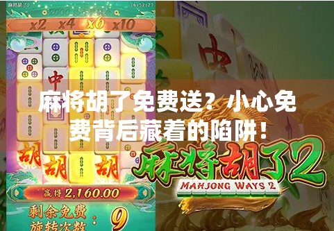 麻将胡了免费送？小心免费背后藏着的陷阱！