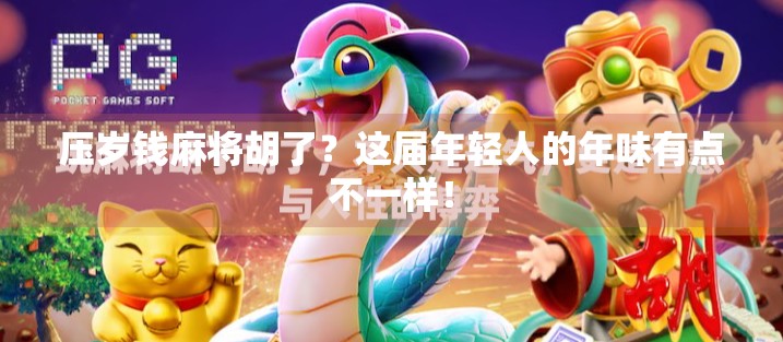 压岁钱麻将胡了?这届年轻人的年味有点不一样! 压岁钱麻将胡了?这届年轻人的年味有点不一样!
