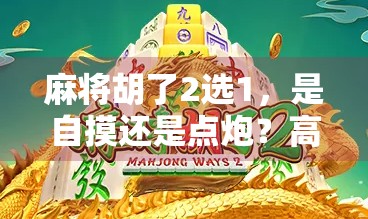 麻将胡了2选1，是自摸还是点炮？高手都在偷偷用的隐藏技巧！
