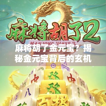 麻将胡了金元宝？揭秘金元宝背后的玄机与人生哲理