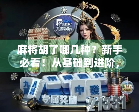 麻将胡了哪几种？新手必看！从基础到进阶，带你彻底搞懂胡牌的那些门道！