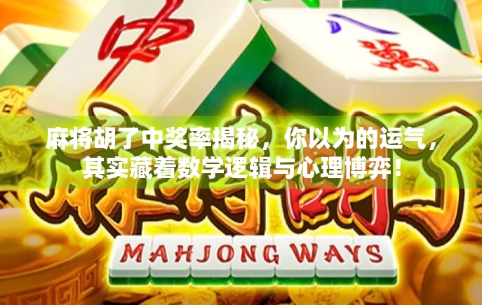 麻将胡了中奖率揭秘，你以为的运气，其实藏着数学逻辑与心理博弈！