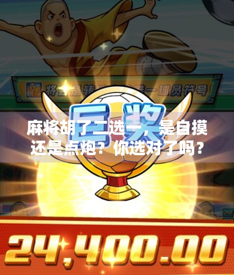 麻将胡了二选一，是自摸还是点炮？你选对了吗？