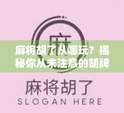 麻将胡了从哪玩？揭秘你从未注意的胡牌逻辑与新手入门指南！