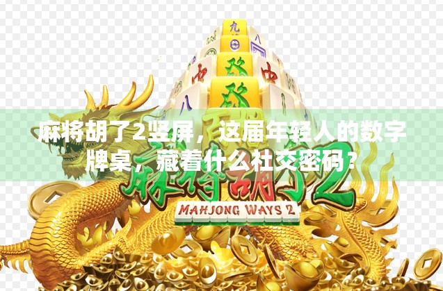 麻将胡了2竖屏，这届年轻人的数字牌桌，藏着什么社交密码？