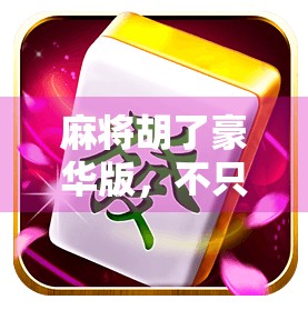 麻将胡了豪华版，不只是游戏，更是社交与文化的狂欢盛宴