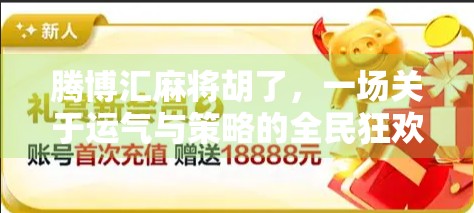 腾博汇麻将胡了，一场关于运气与策略的全民狂欢