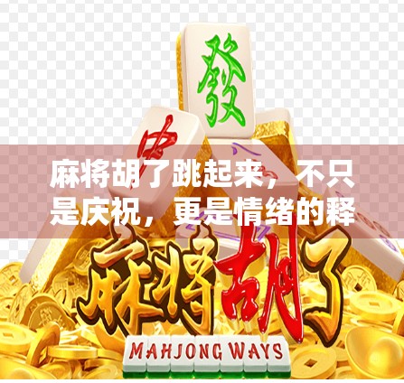 麻将胡了跳起来，不只是庆祝，更是情绪的释放与社交的仪式感