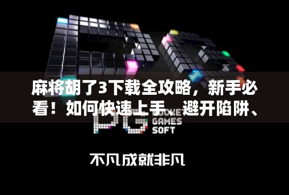 麻将胡了3下载全攻略，新手必看！如何快速上手、避开陷阱、提升胜率？