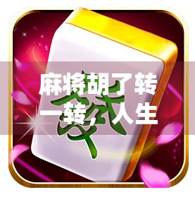 麻将胡了转一转,人生不止眼前的牌局,还有更远的风景 麻将胡了转一转,人生不止眼前的牌局,还有更远的风景