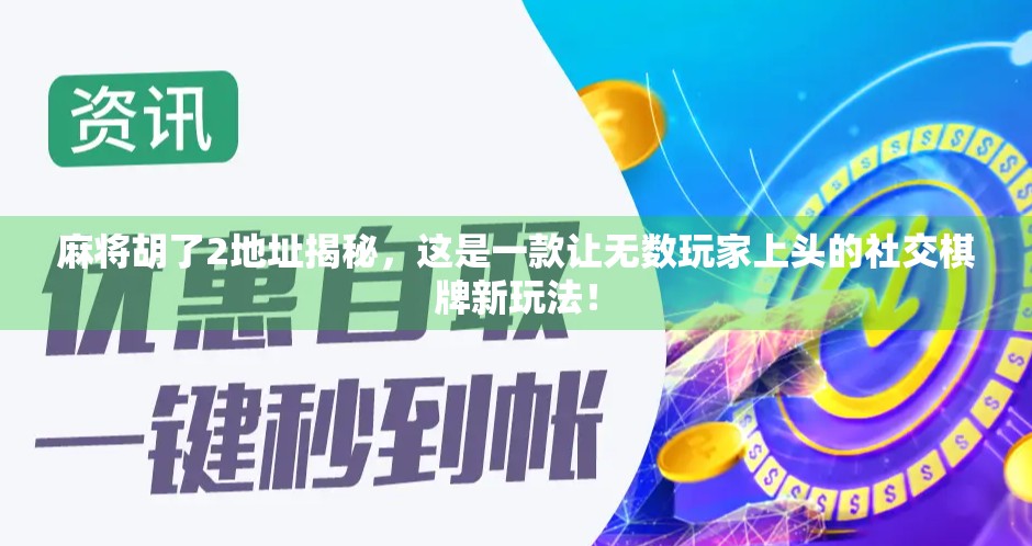 麻将胡了2地址揭秘，这是一款让无数玩家上头的社交棋牌新玩法！