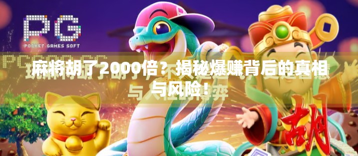 麻将胡了2000倍？揭秘爆赚背后的真相与风险！