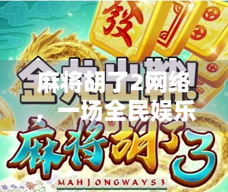 麻将胡了2网络,一场全民娱乐的数字狂欢,背后藏着怎样的社交密码? 麻将胡了2网络,一场全民娱乐的数字狂欢,背后藏着怎样的社交密码?