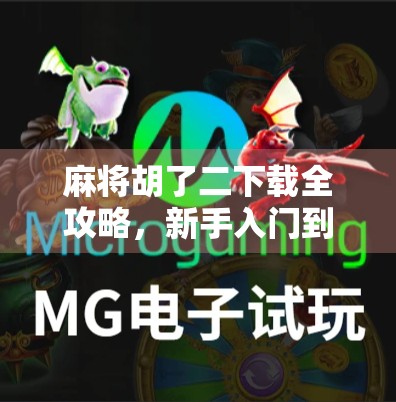 麻将胡了二下载全攻略，新手入门到高手进阶，轻松玩转这款国民级麻将游戏！