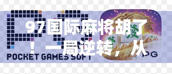 97国际麻将胡了!一局逆转,从懵逼到封神的热血逆袭! 97国际麻将胡了!一局逆转,从懵逼到封神的热血逆袭!