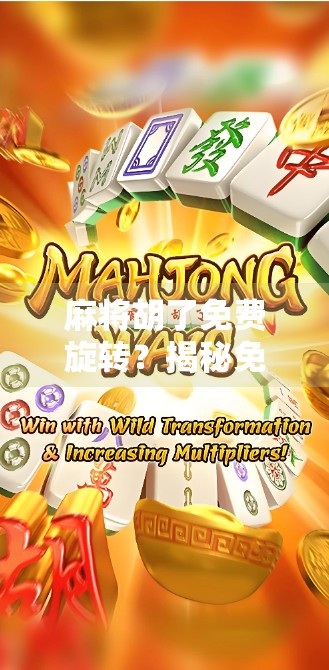 麻将胡了免费旋转?揭秘免费背后的套路与真相! 麻将胡了免费旋转?揭秘免费背后的套路与真相!