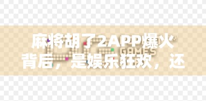 麻将胡了2APP爆火背后，是娱乐狂欢，还是数字成瘾的新陷阱？