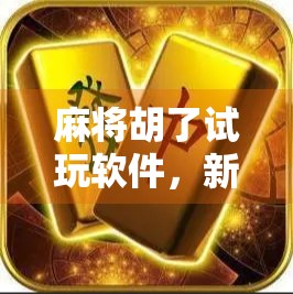 麻将胡了试玩软件,新手入门的免费练习场,还是割韭菜的新套路? 麻将胡了试玩软件,新手入门的免费练习场,还是割韭菜的新套路?