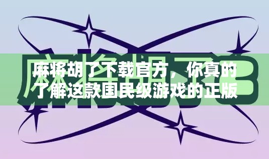 麻将胡了下载官方,你真的了解这款国民级游戏的正版入口吗? 麻将胡了下载官方,你真的了解这款国民级游戏的正版入口吗?