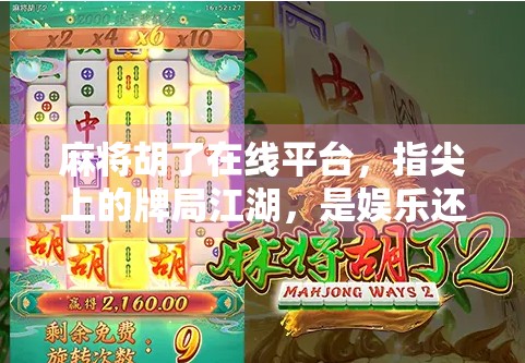 麻将胡了在线平台,指尖上的牌局江湖,是娱乐还是陷阱? 麻将胡了在线平台,指尖上的牌局江湖,是娱乐还是陷阱?