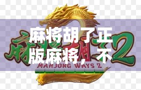 麻将胡了正版麻将，不只是游戏，更是中国人的社交密码