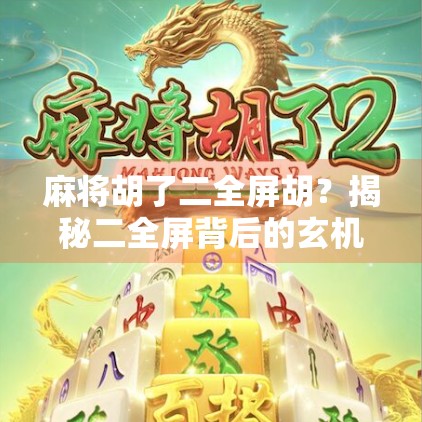 麻将胡了二全屏胡？揭秘二全屏背后的玄机与玩家心理博弈！