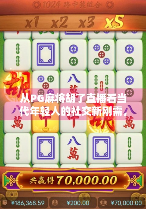 从PG麻将胡了直播看当代年轻人的社交新刚需,不是打牌,是找共鸣
