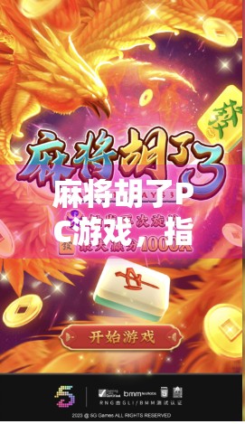 麻将胡了PC游戏,指尖上的国粹狂欢,为何它成了年轻人的新宠?