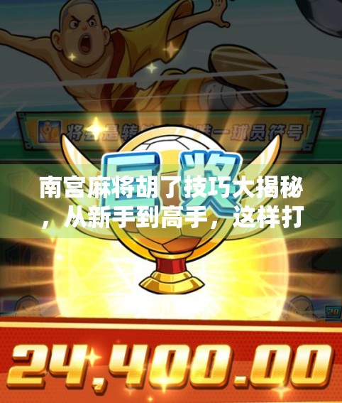 南宫麻将胡了技巧大揭秘,从新手到高手,这样打牌稳赢不亏!