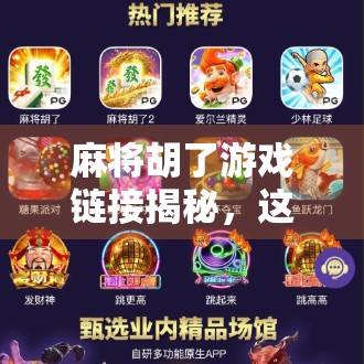 麻将胡了游戏链接揭秘,这是一款让老玩家泪目、新玩家上头的全民娱乐神器!