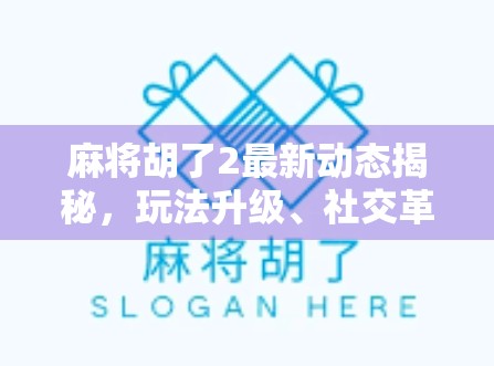 麻将胡了2最新动态揭秘，玩法升级、社交革新，玩家狂喜！