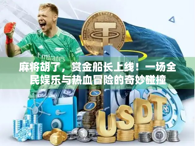 麻将胡了，赏金船长上线！一场全民娱乐与热血冒险的奇妙碰撞