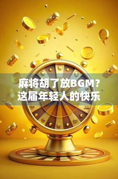 麻将胡了放BGM？这届年轻人的快乐有点上头！