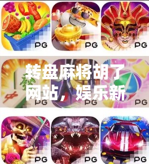 转盘麻将胡了网站，娱乐新宠还是赌博陷阱？揭秘背后的风险与真相