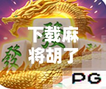 下载麻将胡了安装全攻略，新手也能秒变高手，轻松上手不踩坑！