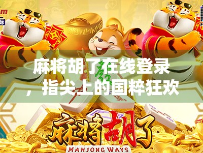 麻将胡了在线登录，指尖上的国粹狂欢，为何越来越多人爱上云打牌？