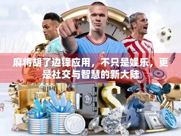 麻将胡了边锋应用，不只是娱乐，更是社交与智慧的新大陆