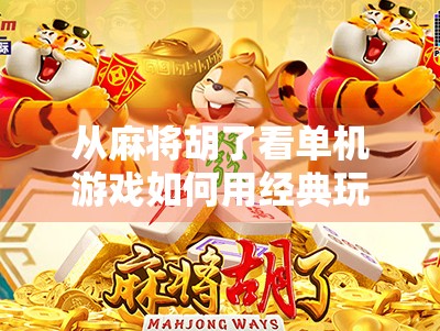 从麻将胡了看单机游戏如何用经典玩法唤醒玩家的集体记忆