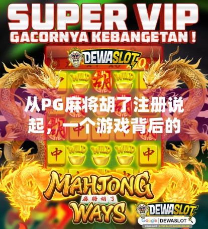 从PG麻将胡了注册说起，一个游戏背后的流量密码与用户心理博弈