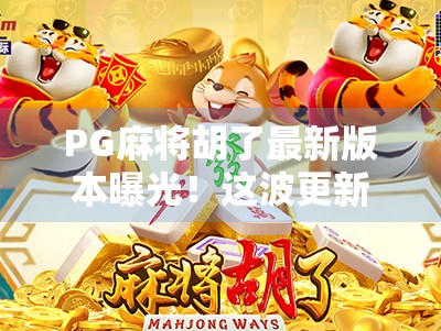 PG麻将胡了最新版本曝光！这波更新太猛，老玩家都惊呆了！